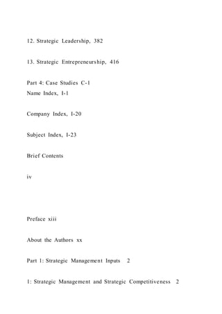 12. Strategic Leadership, 382
13. Strategic Entrepreneurship, 416
Part 4: Case Studies C-1
Name Index, I-1
Company Index, I-20
Subject Index, I-23
Brief Contents
iv
Preface xiii
About the Authors xx
Part 1: Strategic Management Inputs 2
1: Strategic Management and Strategic Competitiveness 2
 