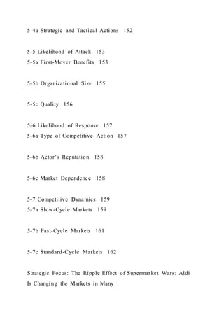 5-4a Strategic and Tactical Actions 152
5-5 Likelihood of Attack 153
5-5a First-Mover Benefits 153
5-5b Organizational Size 155
5-5c Quality 156
5-6 Likelihood of Response 157
5-6a Type of Competitive Action 157
5-6b Actor’s Reputation 158
5-6c Market Dependence 158
5-7 Competitive Dynamics 159
5-7a Slow-Cycle Markets 159
5-7b Fast-Cycle Markets 161
5-7c Standard-Cycle Markets 162
Strategic Focus: The Ripple Effect of Supermarket Wars: Aldi
Is Changing the Markets in Many
 