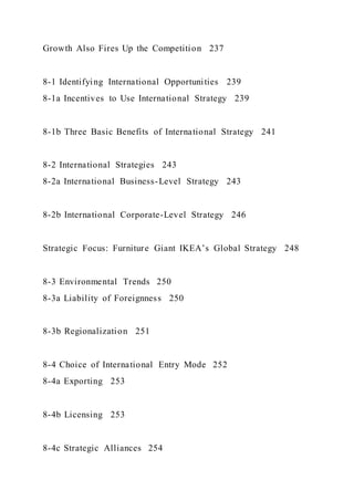 Growth Also Fires Up the Competition 237
8-1 Identifying International Opportunities 239
8-1a Incentives to Use International Strategy 239
8-1b Three Basic Benefits of International Strategy 241
8-2 International Strategies 243
8-2a International Business-Level Strategy 243
8-2b International Corporate-Level Strategy 246
Strategic Focus: Furniture Giant IKEA’s Global Strategy 248
8-3 Environmental Trends 250
8-3a Liability of Foreignness 250
8-3b Regionalization 251
8-4 Choice of International Entry Mode 252
8-4a Exporting 253
8-4b Licensing 253
8-4c Strategic Alliances 254
 