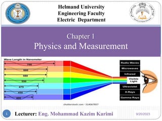 Helmand University
Engineering Faculty
Electric Department
Lecturer: Eng. Mohammad Kazim Karimi
Chapter 1
Physics and Measurement
9/20/2023
1
 