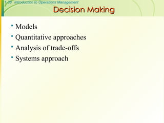 1-38 Introduction to Operations Management
Decision Making
Decision Making
 Models
 Quantitative approaches
 Analysis of trade-offs
 Systems approach
 