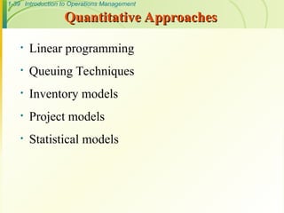 1-39 Introduction to Operations Management
Quantitative Approaches
Quantitative Approaches
• Linear programming
• Queuing Techniques
• Inventory models
• Project models
• Statistical models
 