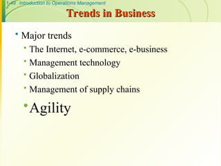 1-49 Introduction to Operations Management
Trends in Business
Trends in Business
 Major trends
 The Internet, e-commerce, e-business
 Management technology
 Globalization
 Management of supply chains
Agility
 