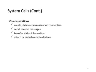 25
System Calls (Cont.)
• Communications
 create, delete communication connection
 send, receive messages
 transfer status information
 attach or detach remote devices
 