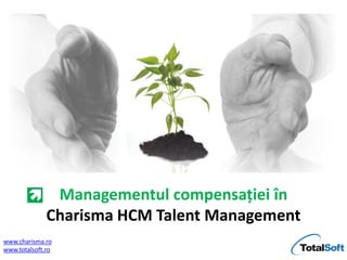 Managementul compensației în
              Charisma HCM Talent Management
www.charisma.ro
www.totalsoft.ro
 