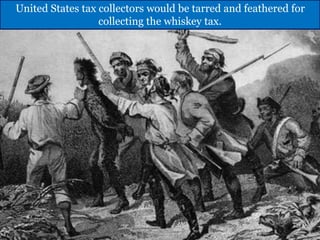 United States tax collectors would be tarred and feathered for
collecting the whiskey tax.
 