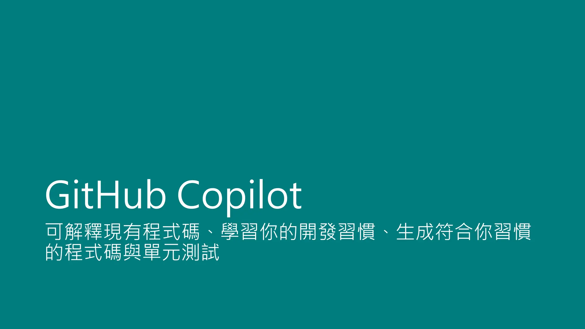 GitHub Copilot
可解釋現有程式碼、學習你的開發習慣、生成符合你習慣
的程式碼與單元測試
 
