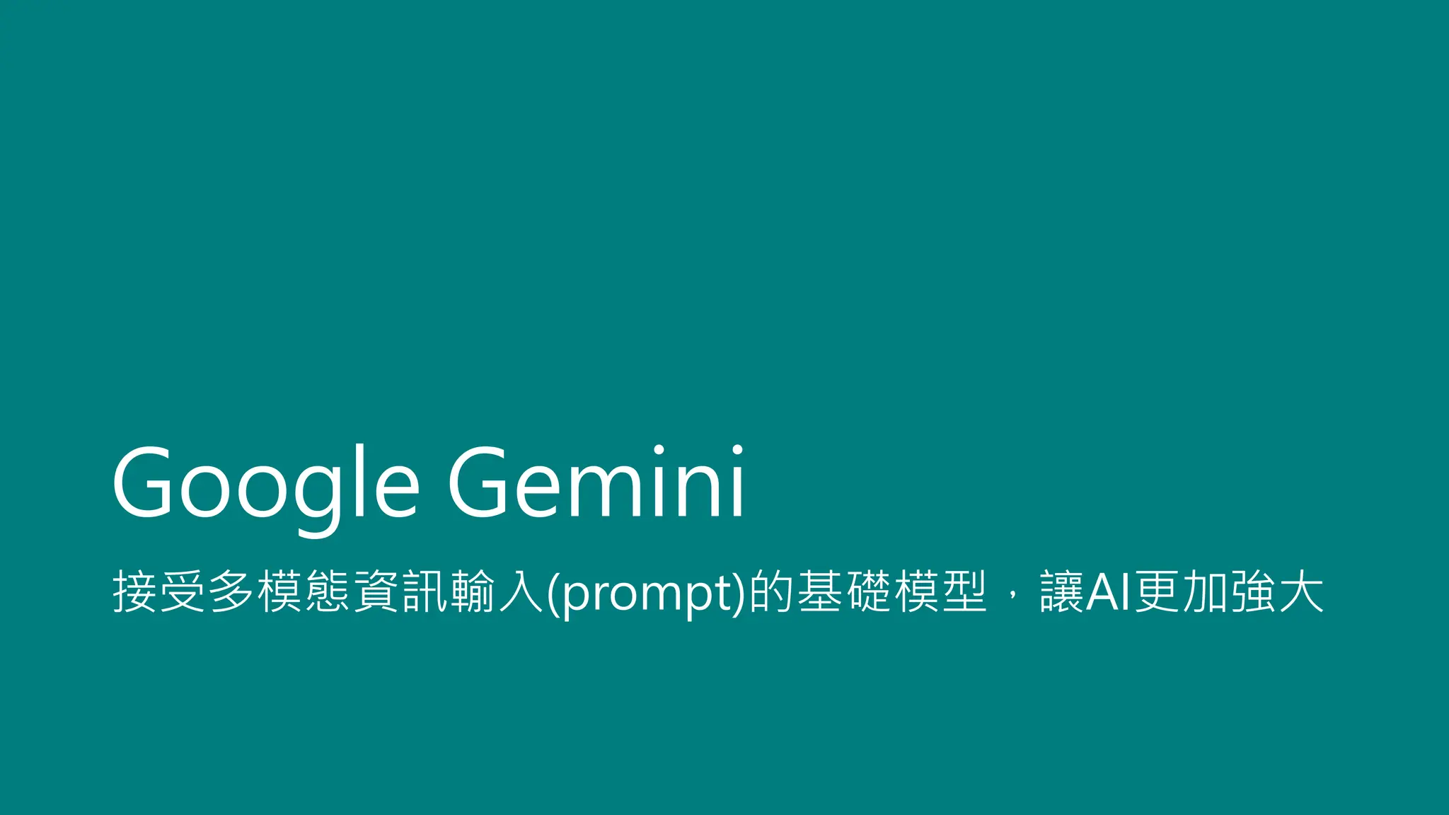 Google Gemini
接受多模態資訊輸入(prompt)的基礎模型，讓AI更加強大
 