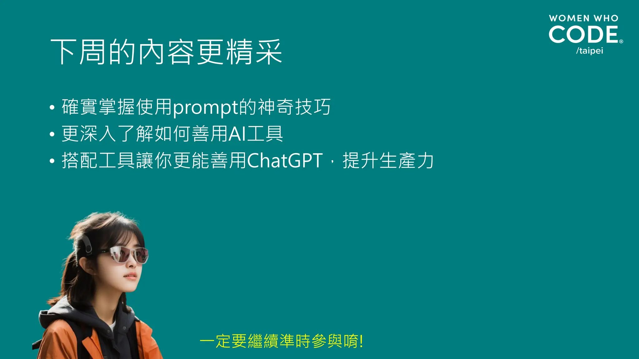 下周的內容更精采
• 確實掌握使用prompt的神奇技巧
• 更深入了解如何善用AI工具
• 搭配工具讓你更能善用ChatGPT，提升生產力
一定要繼續準時參與唷!
 