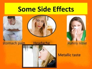 Some Side Effects
stomach pain Headache Runny nose
Metallic taste
 