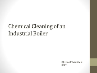 Chemical Cleaning of an
Industrial Boiler
DR. Hanif Yuliani Msi.
BPPT
 