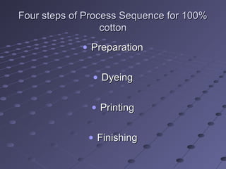 Four steps of Process Sequence for 100%Four steps of Process Sequence for 100%
cottoncotton
• PreparationPreparation
• DyeingDyeing
• PrintingPrinting
• FinishingFinishing
 
