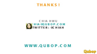 THANKS! CHIA HWU [email_address] TWITTER: @CHIAH WWW.QUBOP.COM 
