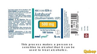 This process makes a person so sensitive to alcohol that it can be used to treat alcoholics.