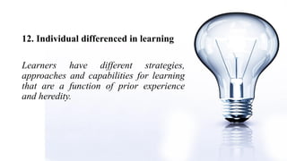 12. Individual differenced in learning
Learners have different strategies,
approaches and capabilities for learning
that are a function of prior experience
and heredity.
 