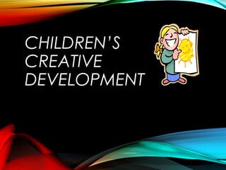 CHILDREN’S 
CREATIVE 
DEVELOPMENT 
 