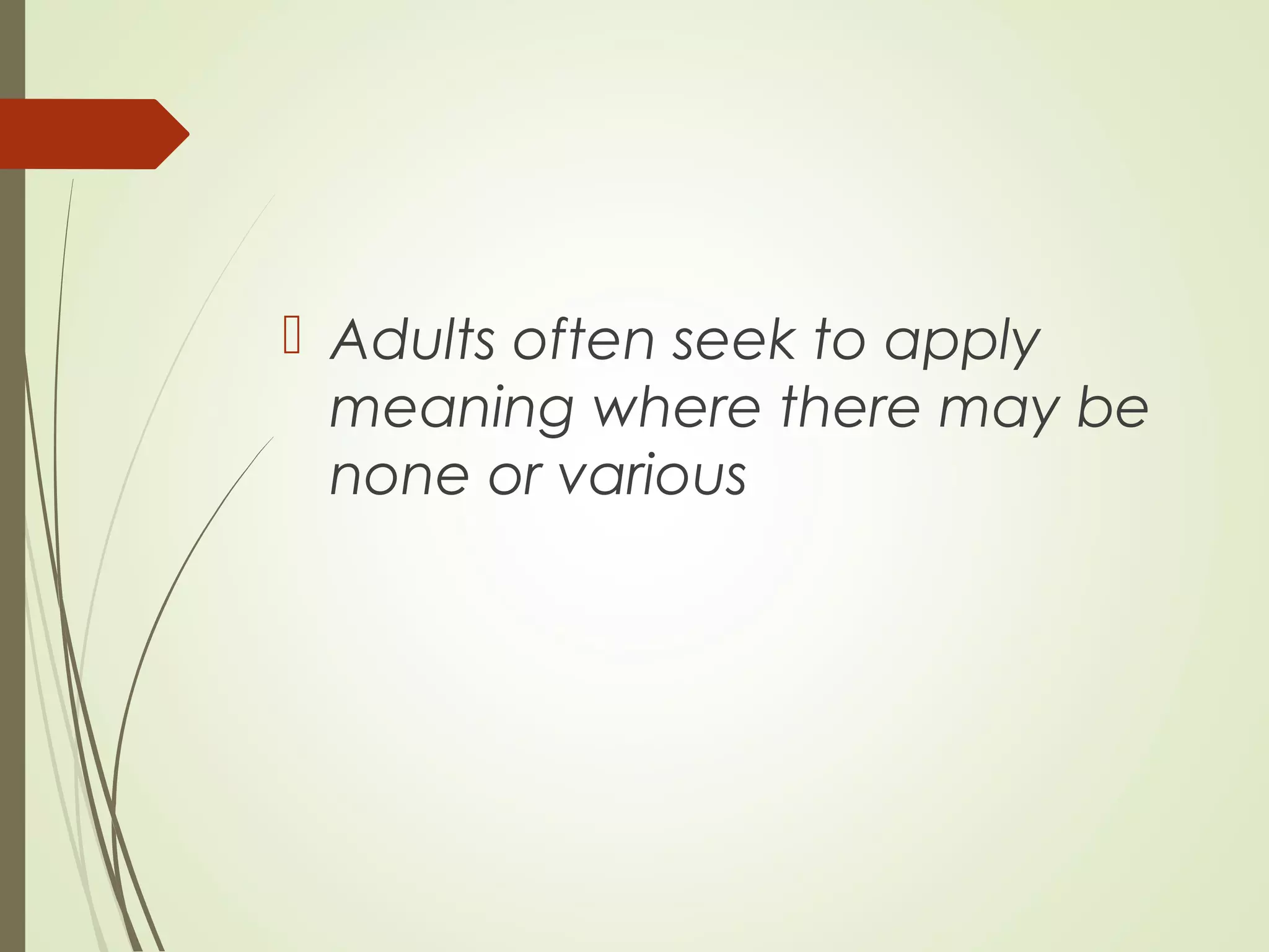  Adults often seek to apply
meaning where there may be
none or various
 