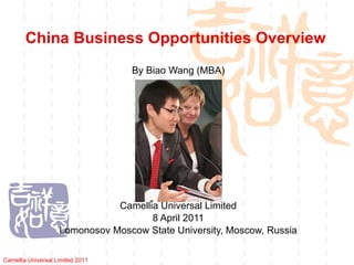 China Business Opportunities Overview By Biao Wang (MBA) Camellia Universal Limited 8 April 2011 Lomonosov Moscow State University,  Moscow, Russia Camellia Universal Limited 2011 