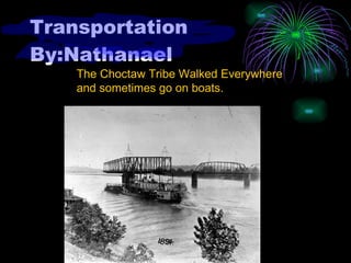 Transportation By:Nathanael The Choctaw Tribe Walked Everywhere and sometimes go on boats.