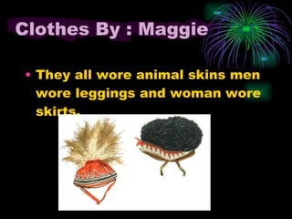 Clothes By : Maggie They all wore animal skins men wore leggings and woman wore skirts.