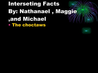 Interseting Facts By: Nathanael , Maggie ,and Michael The choctaws