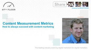 The leading industry event by digital marketers for digital marketers
powered by BRIGHTEDGE
Content Measurement Metrics
How to always succeed with content marketing
 