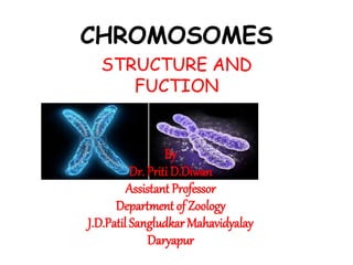 CHROMOSOMES
STRUCTURE AND
FUCTION
By
Dr. Priti D.Diwan
Assistant Professor
Department of Zoology
J.D.Patil Sangludkar Mahavidyalay
Daryapur
 