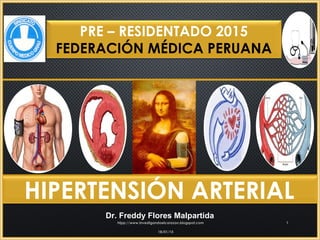 PRE – RESIDENTADO 2015
FEDERACIÓN MÉDICA PERUANA
HIPERTENSIÓN ARTERIAL
Dr. Freddy Flores Malpartida
18/01/1518/01/15
htpp://www.investigandoelcorazon.blogspot.comhtpp://www.investigandoelcorazon.blogspot.com 11
 