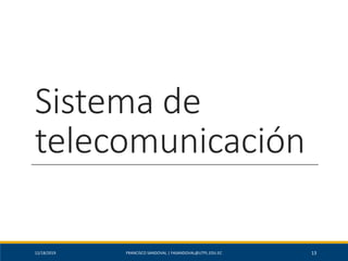 Sistema de
telecomunicación
12/18/2019 FRANCISCO SANDOVAL | FASANDOVAL@UTPL.EDU.EC 13
 