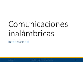 Comunicaciones
inalámbricas
INTRODUCCIÓN
12/18/2019 FRANCISCO SANDOVAL | FASANDOVAL@UTPL.EDU.EC 3
 