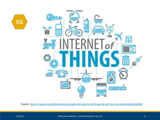 7/2/2019 FRANCISCO SANDOVAL | FASANDOVAL@UTPL.EDU.EC 9
Fuente: https://medium.com/@mattrmclaren/why-the-internet-of-things-iot-will-rule-the-world-6a66d9cb060b
5G
 