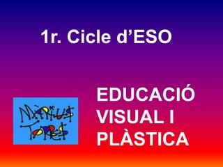 1r. Cicle dESO


      EDUCACI?
      VISUAL I
      PL?STICA
 