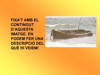 FIXAT AMB EL
CONTINGUT
DAQUESTA
IMATGE. EN
PODEM FER UNA
DESCRIPCI? DEL
QU? HI VEIEM!
 