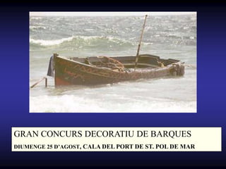 GRAN CONCURS DECORATIU DE BARQUES
DIUMENGE 25 DAGOST, CALA DEL PORT DE ST. POL DE MAR
 