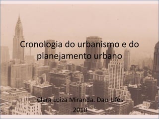 Cronologia do urbanismo e do
    planejamento urbano



    Clara Luiza Miranda. Dau-Ufes
                 2010
 