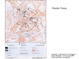 Picardie, França




Copyright : (c) Ministère de la culture ; (c)
Région Picardie - Inventaire général
                                     106
Fonte deste slide e do seguinte
 