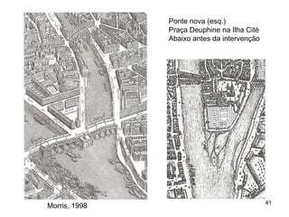 Ponte nova (esq.)
               Praça Deuphine na Ilha Cité
               Abaixo antes da intervenção




                                             41
Morris, 1998
 