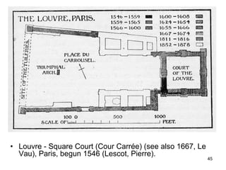 • Louvre - Square Court (Cour Carrée) (see also 1667, Le
  Vau), Paris, begun 1546 (Lescot, Pierre).
                                                           45
 