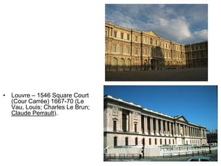 • Louvre – 1546 Square Court
  (Cour Carrée) 1667-70 (Le
  Vau, Louis; Charles Le Brun;
  Claude Perrault).




                                 47
 