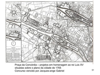 Praça da Concórdia – projetos em homenagem ao rei Luis XV
situadas sobre o plano da cidade de 1765
Concurso vencido por Jacques-ange Gabriel                   51
 