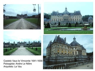 Castelo Vaux le Vimconte 1641-1656
Paisagista: Andre Le Nôtre
Arquiteto: Le Vau                    67
 