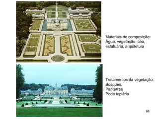 Materiais de composição:
Água, vegetação, céu,
estatuária, arquitetura




Tratamentos da vegetação:
Bosques,
Panterres
Poda topiária



                     68
 