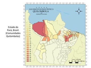 Estado	do	
Pará,	Brasil.	
(Comunidades	
Quilombolas)	
 