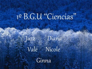 1º B.G.U ‘‘Ciencias’’
Jazz Diana
Vale Nicole
Ginna
 