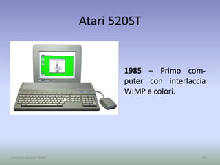 Atari 520ST
1985 – Primo com-
puter con interfaccia
WIMP a colori.
19A cura di Jacques Bottel
 