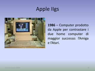 Apple IIgs
1986 – Computer prodotto
da Apple per contrastare i
due home computer di
maggior successo: l’Amiga
e l’Atari.
21A cura di Jacques Bottel
 