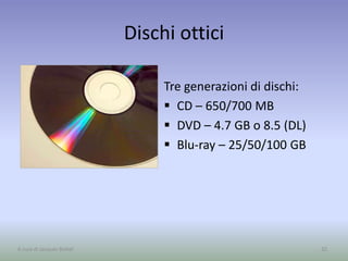 Dischi ottici
Tre generazioni di dischi:
 CD – 650/700 MB
 DVD – 4.7 GB o 8.5 (DL)
 Blu-ray – 25/50/100 GB
32A cura di Jacques Bottel
 
