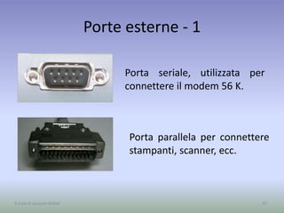 Porte esterne - 1
Porta seriale, utilizzata per
connettere il modem 56 K.
45A cura di Jacques Bottel
Porta parallela per connettere
stampanti, scanner, ecc.
 