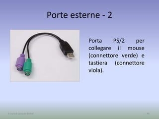 Porte esterne - 2
46A cura di Jacques Bottel
Porta PS/2 per
collegare il mouse
(connettore verde) e
tastiera (connettore
viola).
 