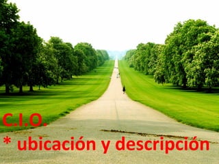 C.I.O. 
* 
ubicación 
y 
descripción 
 
